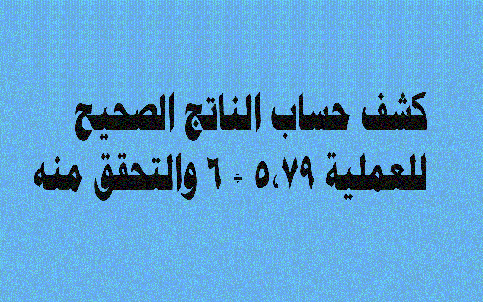 كيفية حساب الناتج الصحيح للعملية ٥,٧٩ ÷ ٦ والتحقق منه 1 كيفية حساب الناتج الصحيح للعملية ٥,٧٩ ÷ ٦ والتحقق منه